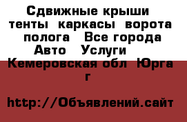 Сдвижные крыши, тенты, каркасы, ворота, полога - Все города Авто » Услуги   . Кемеровская обл.,Юрга г.